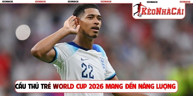 Cầu thủ trẻ World Cup 2026 mang đến năng lượng lớn