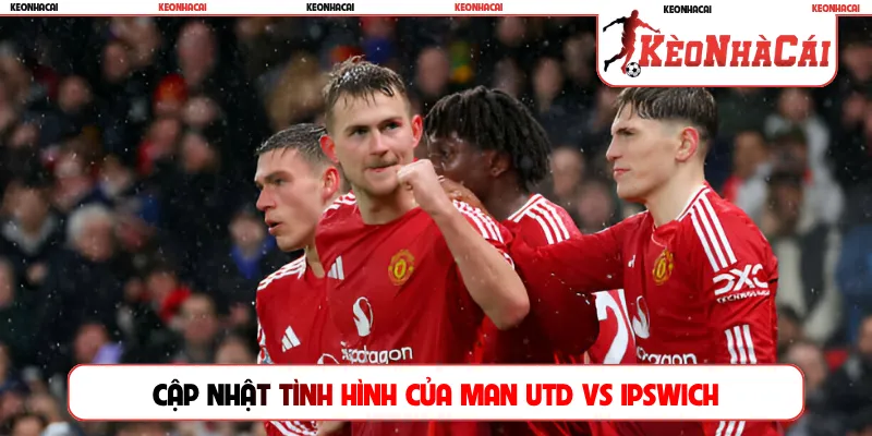 Cập nhật tình hình của Man Utd vs Ipswich