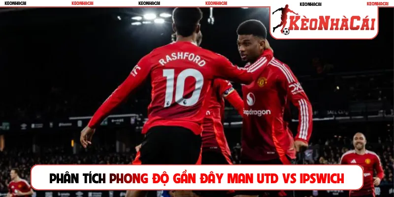 Phân tích phong độ gần đây Man Utd vs Ipswich