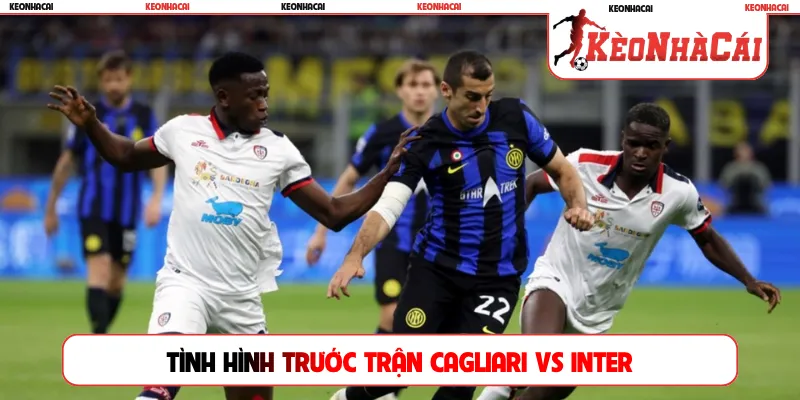Tình hình trước trận Cagliari vs Inter
